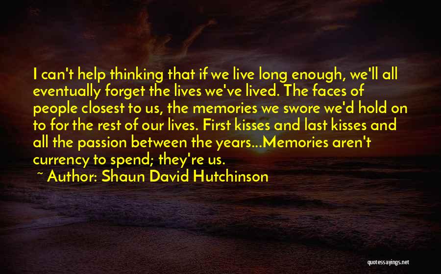 Shaun David Hutchinson Quotes: I Can't Help Thinking That If We Live Long Enough, We'll All Eventually Forget The Lives We've Lived. The Faces