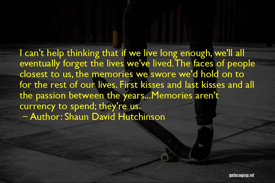 Shaun David Hutchinson Quotes: I Can't Help Thinking That If We Live Long Enough, We'll All Eventually Forget The Lives We've Lived. The Faces