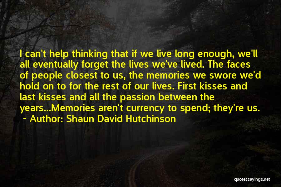 Shaun David Hutchinson Quotes: I Can't Help Thinking That If We Live Long Enough, We'll All Eventually Forget The Lives We've Lived. The Faces