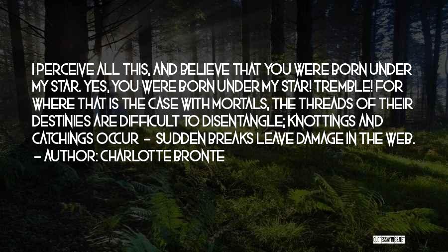 Charlotte Bronte Quotes: I Perceive All This, And Believe That You Were Born Under My Star. Yes, You Were Born Under My Star!