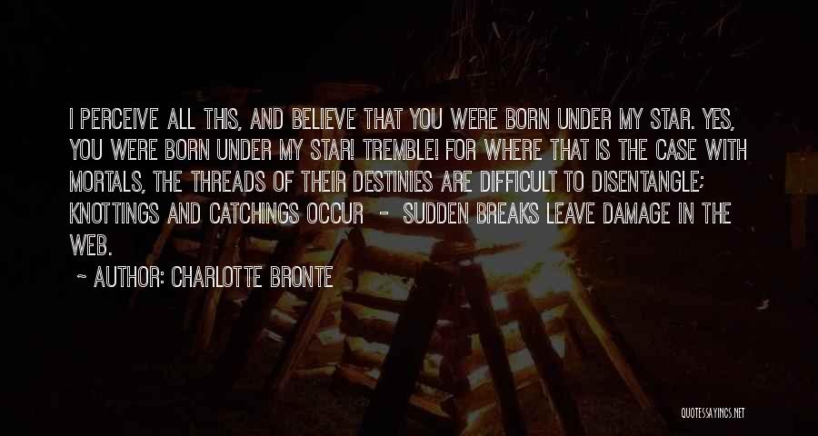 Charlotte Bronte Quotes: I Perceive All This, And Believe That You Were Born Under My Star. Yes, You Were Born Under My Star!