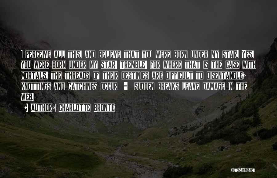 Charlotte Bronte Quotes: I Perceive All This, And Believe That You Were Born Under My Star. Yes, You Were Born Under My Star!