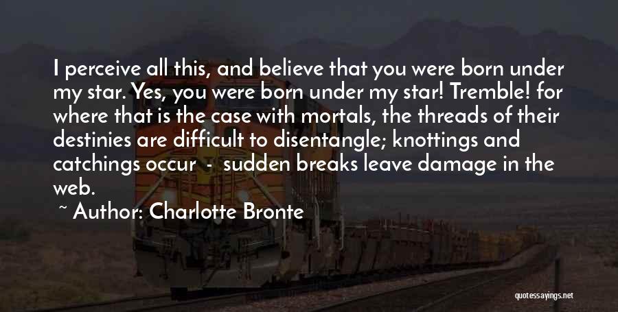Charlotte Bronte Quotes: I Perceive All This, And Believe That You Were Born Under My Star. Yes, You Were Born Under My Star!