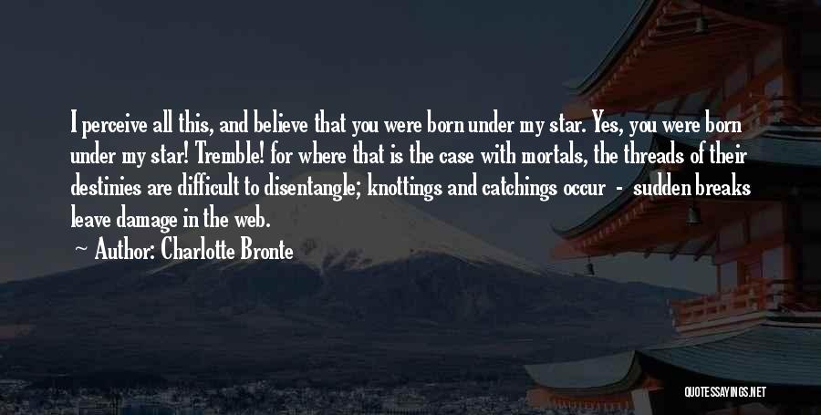 Charlotte Bronte Quotes: I Perceive All This, And Believe That You Were Born Under My Star. Yes, You Were Born Under My Star!