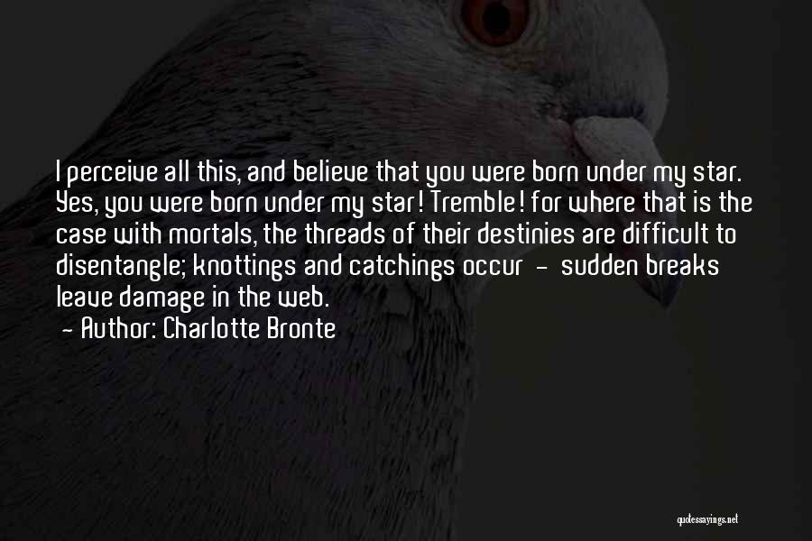 Charlotte Bronte Quotes: I Perceive All This, And Believe That You Were Born Under My Star. Yes, You Were Born Under My Star!