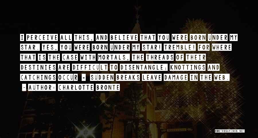 Charlotte Bronte Quotes: I Perceive All This, And Believe That You Were Born Under My Star. Yes, You Were Born Under My Star!