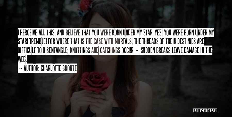 Charlotte Bronte Quotes: I Perceive All This, And Believe That You Were Born Under My Star. Yes, You Were Born Under My Star!