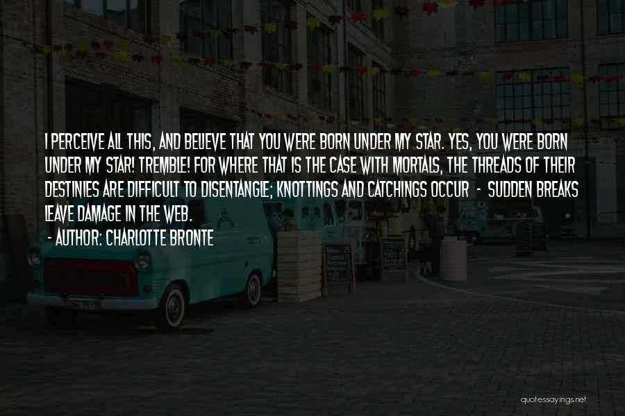Charlotte Bronte Quotes: I Perceive All This, And Believe That You Were Born Under My Star. Yes, You Were Born Under My Star!