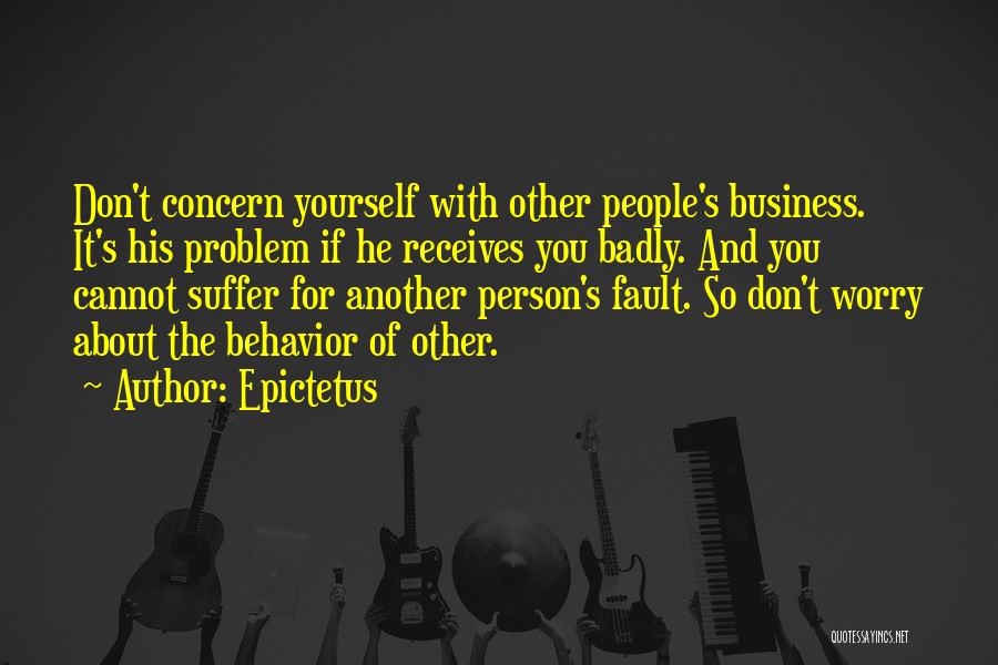 Epictetus Quotes: Don't Concern Yourself With Other People's Business. It's His Problem If He Receives You Badly. And You Cannot Suffer For