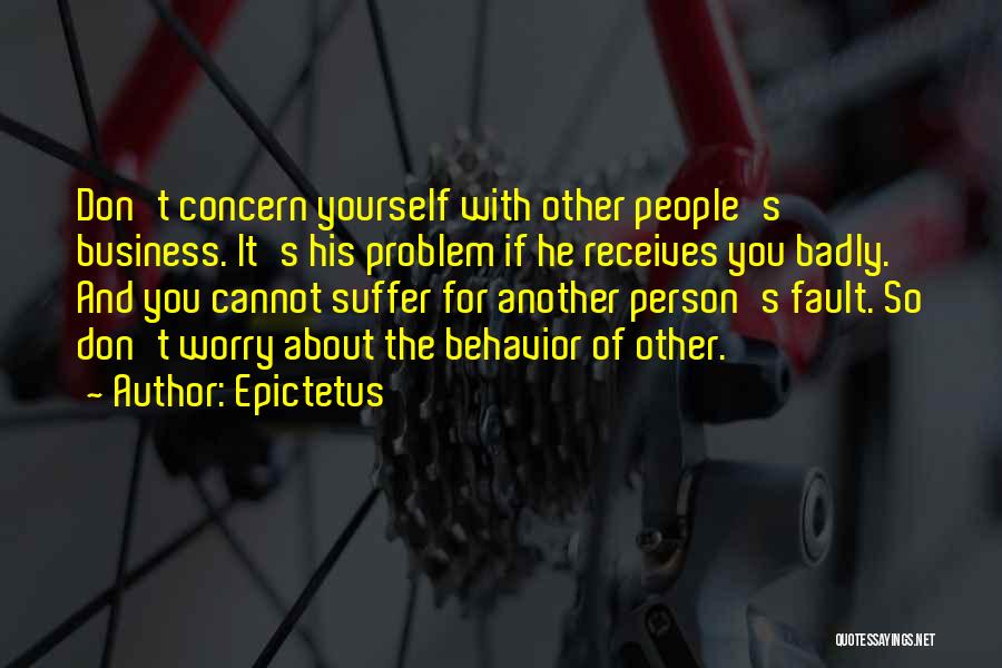 Epictetus Quotes: Don't Concern Yourself With Other People's Business. It's His Problem If He Receives You Badly. And You Cannot Suffer For