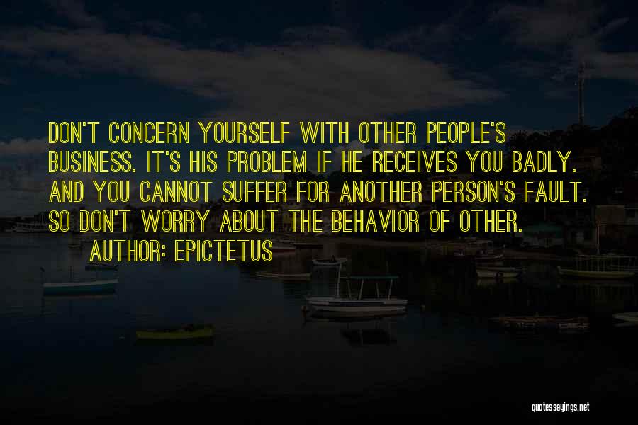 Epictetus Quotes: Don't Concern Yourself With Other People's Business. It's His Problem If He Receives You Badly. And You Cannot Suffer For