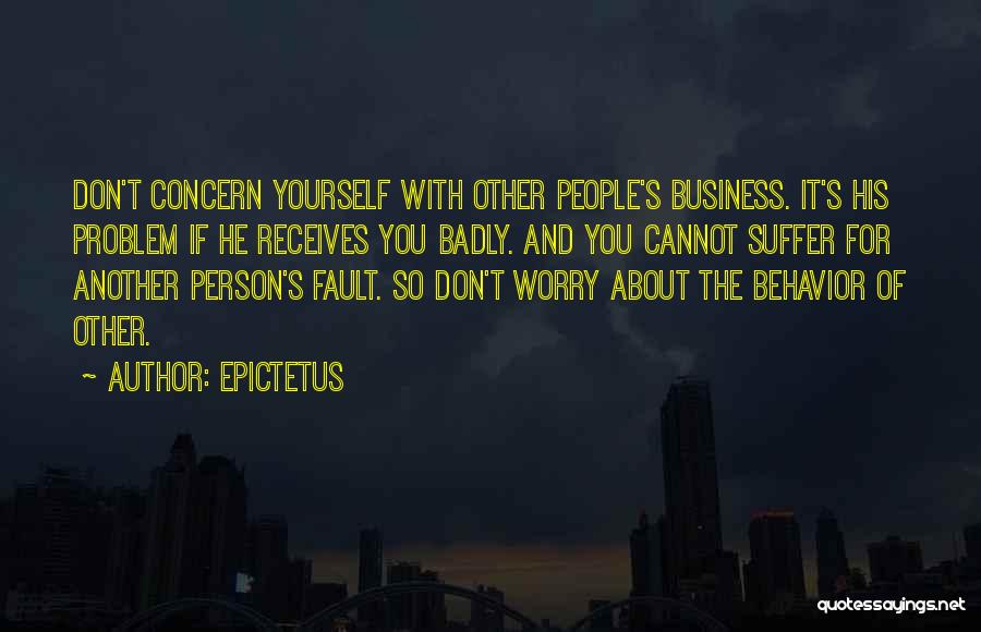 Epictetus Quotes: Don't Concern Yourself With Other People's Business. It's His Problem If He Receives You Badly. And You Cannot Suffer For