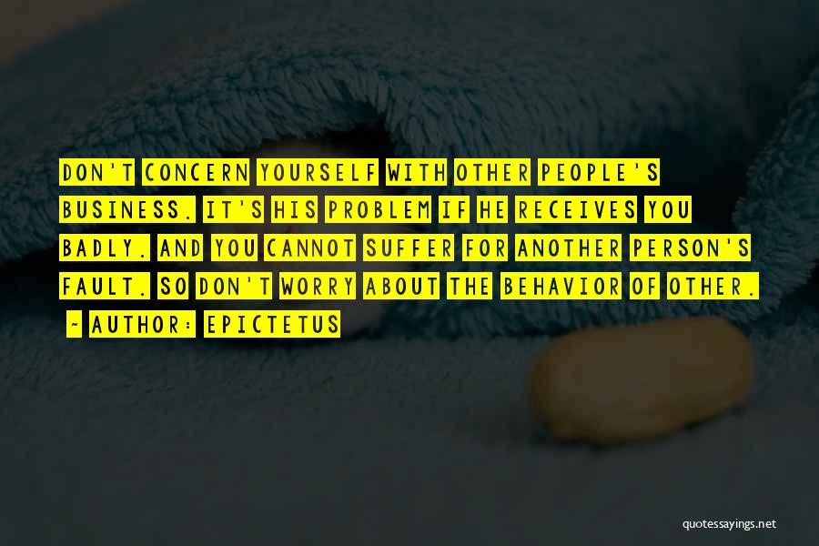 Epictetus Quotes: Don't Concern Yourself With Other People's Business. It's His Problem If He Receives You Badly. And You Cannot Suffer For