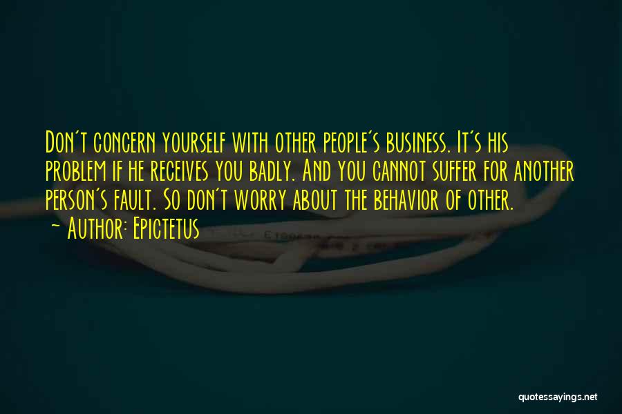 Epictetus Quotes: Don't Concern Yourself With Other People's Business. It's His Problem If He Receives You Badly. And You Cannot Suffer For