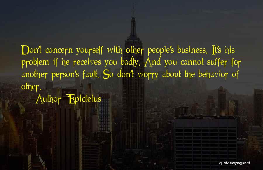 Epictetus Quotes: Don't Concern Yourself With Other People's Business. It's His Problem If He Receives You Badly. And You Cannot Suffer For