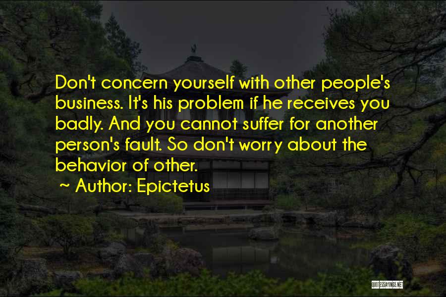 Epictetus Quotes: Don't Concern Yourself With Other People's Business. It's His Problem If He Receives You Badly. And You Cannot Suffer For