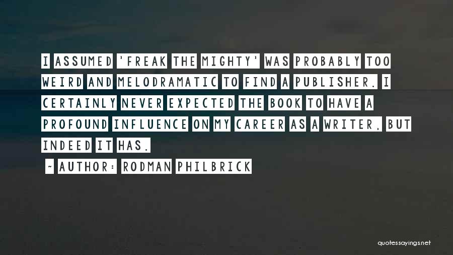 Rodman Philbrick Quotes: I Assumed 'freak The Mighty' Was Probably Too Weird And Melodramatic To Find A Publisher. I Certainly Never Expected The