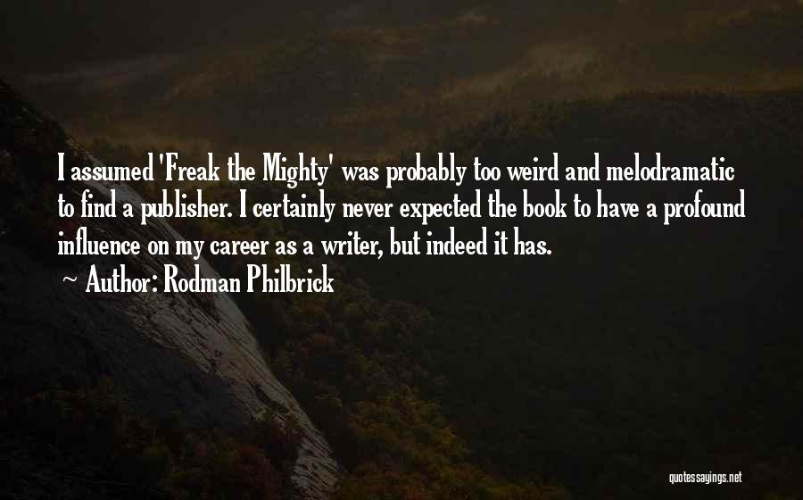 Rodman Philbrick Quotes: I Assumed 'freak The Mighty' Was Probably Too Weird And Melodramatic To Find A Publisher. I Certainly Never Expected The