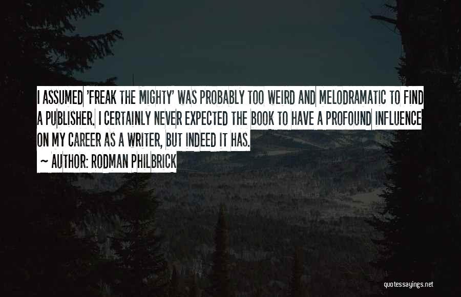 Rodman Philbrick Quotes: I Assumed 'freak The Mighty' Was Probably Too Weird And Melodramatic To Find A Publisher. I Certainly Never Expected The