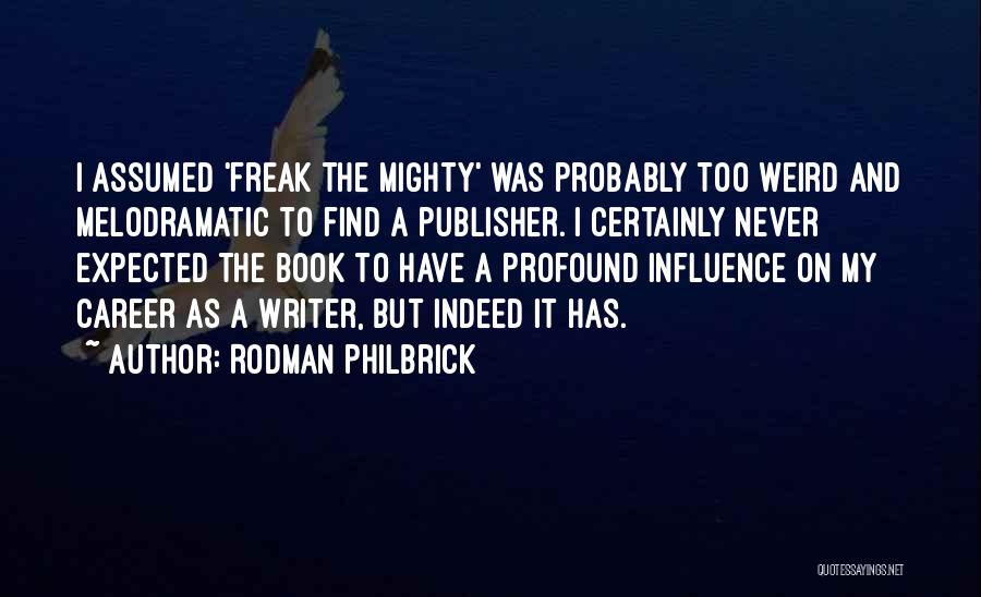 Rodman Philbrick Quotes: I Assumed 'freak The Mighty' Was Probably Too Weird And Melodramatic To Find A Publisher. I Certainly Never Expected The