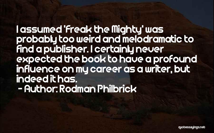 Rodman Philbrick Quotes: I Assumed 'freak The Mighty' Was Probably Too Weird And Melodramatic To Find A Publisher. I Certainly Never Expected The