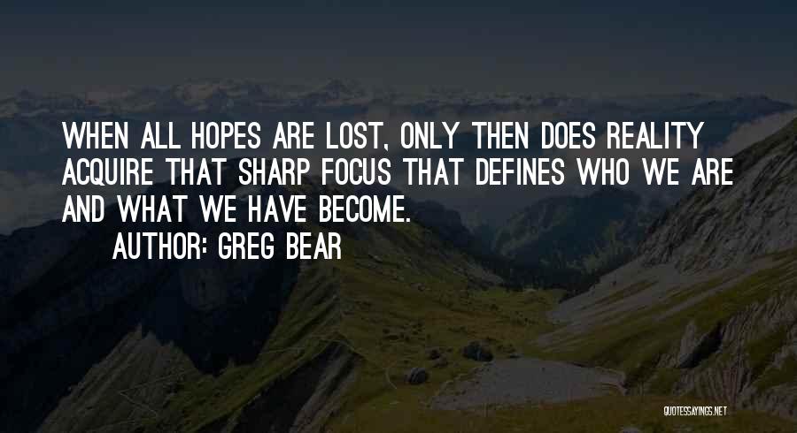 Greg Bear Quotes: When All Hopes Are Lost, Only Then Does Reality Acquire That Sharp Focus That Defines Who We Are And What