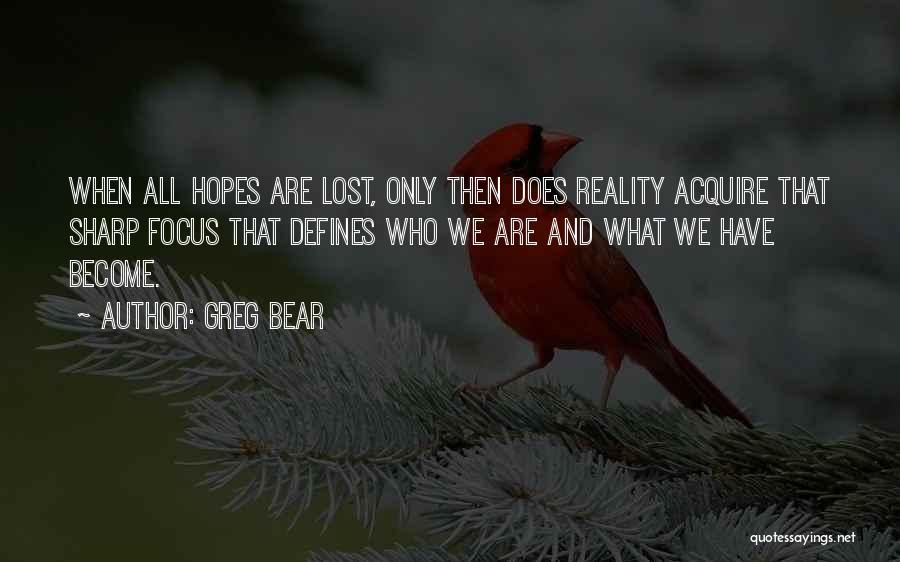 Greg Bear Quotes: When All Hopes Are Lost, Only Then Does Reality Acquire That Sharp Focus That Defines Who We Are And What