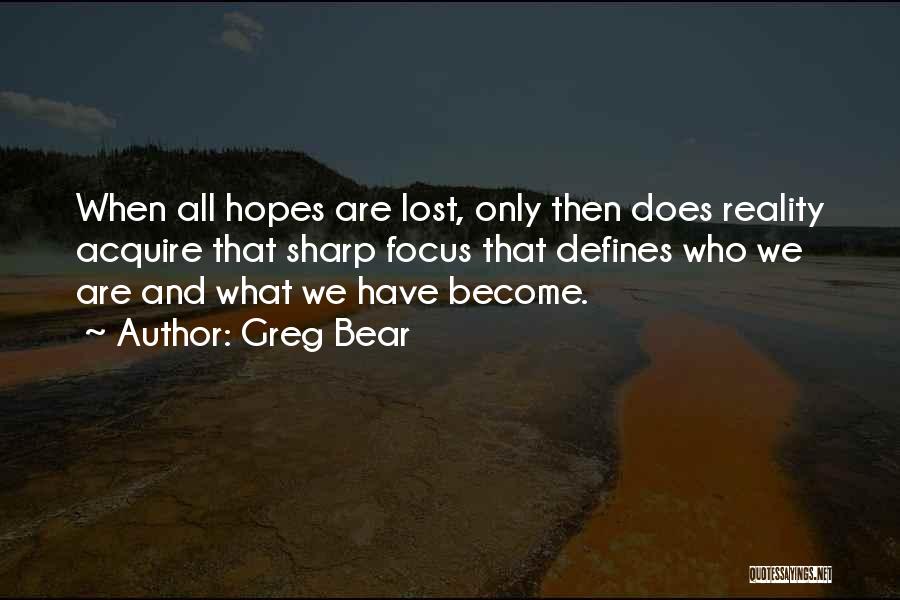 Greg Bear Quotes: When All Hopes Are Lost, Only Then Does Reality Acquire That Sharp Focus That Defines Who We Are And What
