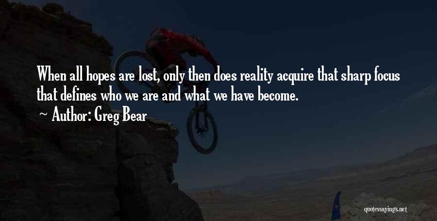 Greg Bear Quotes: When All Hopes Are Lost, Only Then Does Reality Acquire That Sharp Focus That Defines Who We Are And What