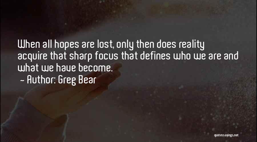 Greg Bear Quotes: When All Hopes Are Lost, Only Then Does Reality Acquire That Sharp Focus That Defines Who We Are And What
