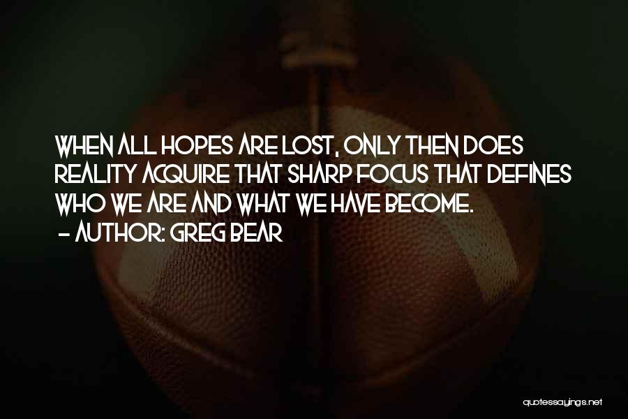 Greg Bear Quotes: When All Hopes Are Lost, Only Then Does Reality Acquire That Sharp Focus That Defines Who We Are And What
