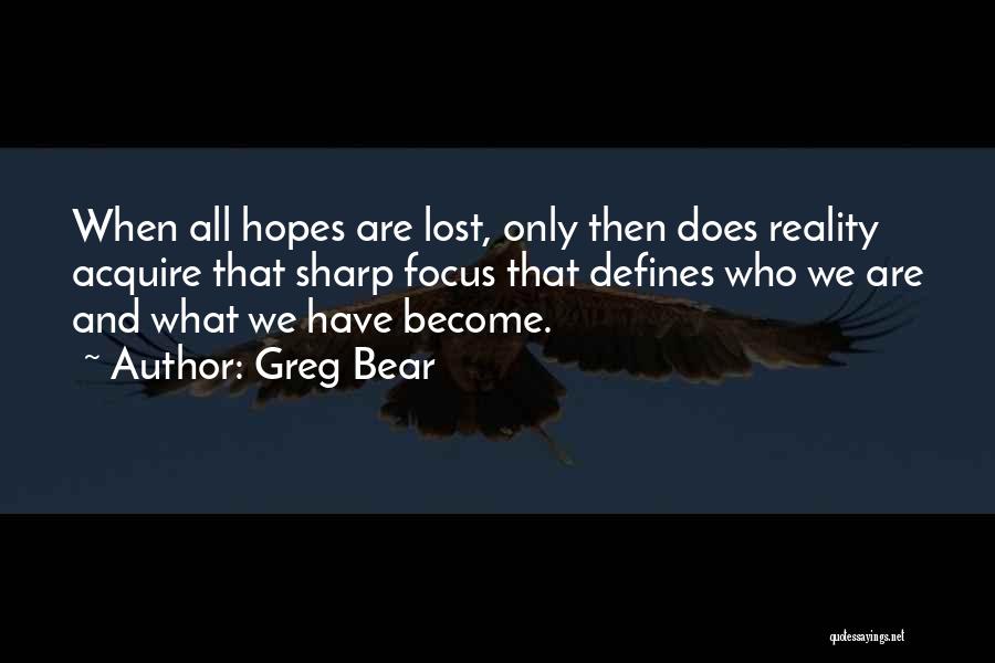 Greg Bear Quotes: When All Hopes Are Lost, Only Then Does Reality Acquire That Sharp Focus That Defines Who We Are And What