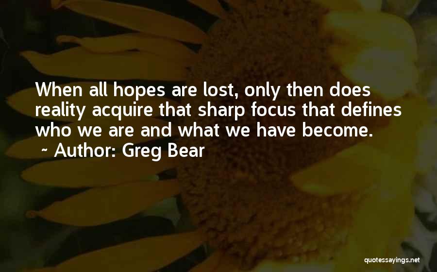 Greg Bear Quotes: When All Hopes Are Lost, Only Then Does Reality Acquire That Sharp Focus That Defines Who We Are And What