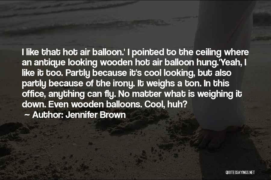 Jennifer Brown Quotes: I Like That Hot Air Balloon.' I Pointed To The Ceiling Where An Antique Looking Wooden Hot Air Balloon Hung.'yeah,