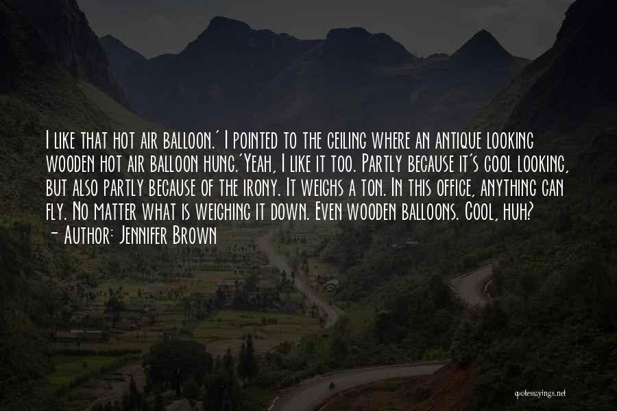 Jennifer Brown Quotes: I Like That Hot Air Balloon.' I Pointed To The Ceiling Where An Antique Looking Wooden Hot Air Balloon Hung.'yeah,