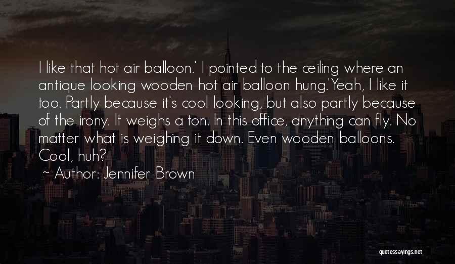 Jennifer Brown Quotes: I Like That Hot Air Balloon.' I Pointed To The Ceiling Where An Antique Looking Wooden Hot Air Balloon Hung.'yeah,
