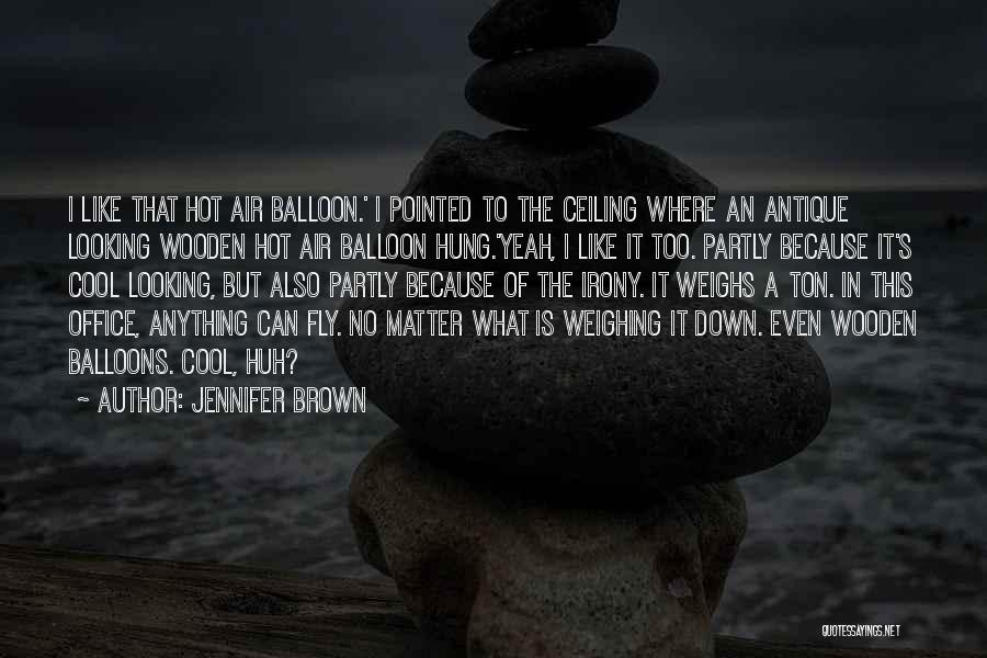 Jennifer Brown Quotes: I Like That Hot Air Balloon.' I Pointed To The Ceiling Where An Antique Looking Wooden Hot Air Balloon Hung.'yeah,