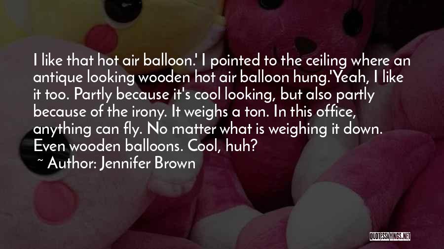 Jennifer Brown Quotes: I Like That Hot Air Balloon.' I Pointed To The Ceiling Where An Antique Looking Wooden Hot Air Balloon Hung.'yeah,