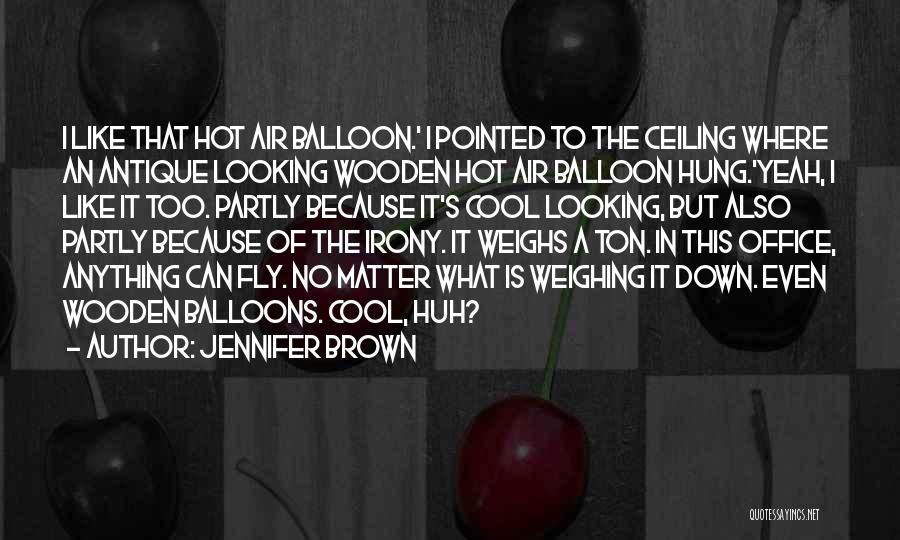 Jennifer Brown Quotes: I Like That Hot Air Balloon.' I Pointed To The Ceiling Where An Antique Looking Wooden Hot Air Balloon Hung.'yeah,