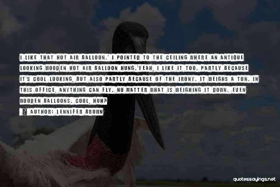 Jennifer Brown Quotes: I Like That Hot Air Balloon.' I Pointed To The Ceiling Where An Antique Looking Wooden Hot Air Balloon Hung.'yeah,
