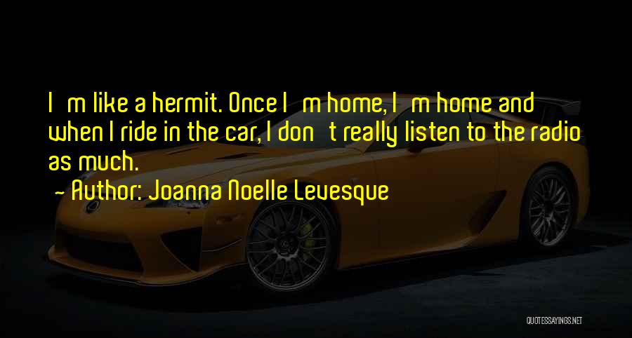 Joanna Noelle Levesque Quotes: I'm Like A Hermit. Once I'm Home, I'm Home And When I Ride In The Car, I Don't Really Listen