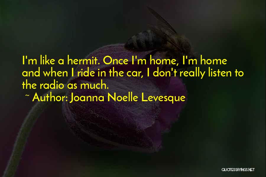 Joanna Noelle Levesque Quotes: I'm Like A Hermit. Once I'm Home, I'm Home And When I Ride In The Car, I Don't Really Listen