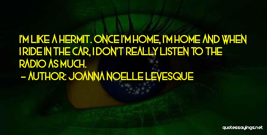 Joanna Noelle Levesque Quotes: I'm Like A Hermit. Once I'm Home, I'm Home And When I Ride In The Car, I Don't Really Listen