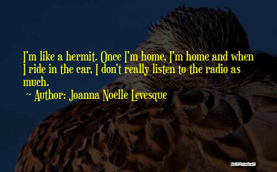 Joanna Noelle Levesque Quotes: I'm Like A Hermit. Once I'm Home, I'm Home And When I Ride In The Car, I Don't Really Listen