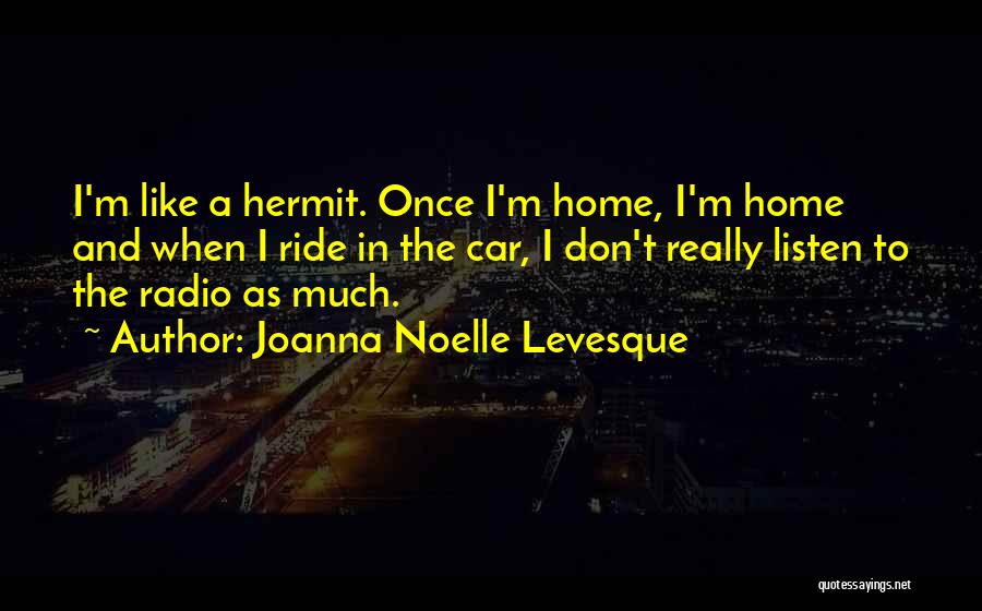 Joanna Noelle Levesque Quotes: I'm Like A Hermit. Once I'm Home, I'm Home And When I Ride In The Car, I Don't Really Listen