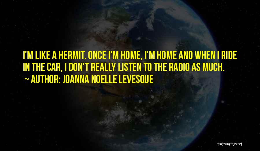Joanna Noelle Levesque Quotes: I'm Like A Hermit. Once I'm Home, I'm Home And When I Ride In The Car, I Don't Really Listen