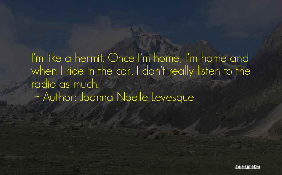 Joanna Noelle Levesque Quotes: I'm Like A Hermit. Once I'm Home, I'm Home And When I Ride In The Car, I Don't Really Listen