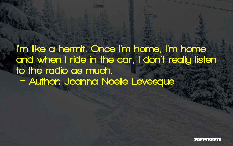 Joanna Noelle Levesque Quotes: I'm Like A Hermit. Once I'm Home, I'm Home And When I Ride In The Car, I Don't Really Listen