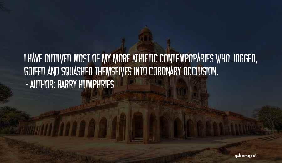 Barry Humphries Quotes: I Have Outlived Most Of My More Athletic Contemporaries Who Jogged, Golfed And Squashed Themselves Into Coronary Occlusion.
