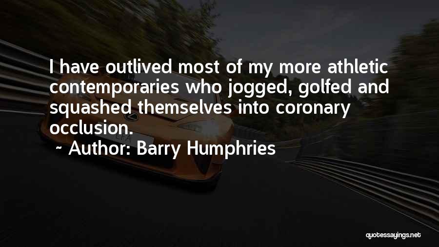 Barry Humphries Quotes: I Have Outlived Most Of My More Athletic Contemporaries Who Jogged, Golfed And Squashed Themselves Into Coronary Occlusion.